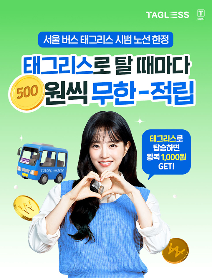 TAGLESS 티머니 서울 버스 태그리스 시범 노선 한정 태그리스로 탑승하면 버스 탈 때마다 500원씩 무한 적립 태그리스로 탑승하면 왕복 1,000원 GET!